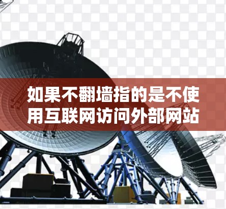 如果不翻墙指的是不使用互联网访问外部网站或资源,那么以下是一些适合不翻墙使用的软件或工具 如果不翻墙指的是不使用互联网访问外部网站或资源,那么以下是一些适合不翻墙使用的软件或工具