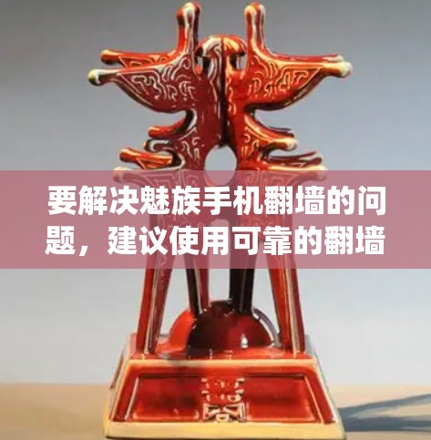 要解决魅族手机翻墙的问题，建议使用可靠的翻墙软件，如 Net Nanny、Moxie 或 NetBusters。以下是详细的步骤指南