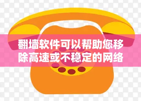 翻墙软件可以帮助您移除高速或不稳定的网络连接，恢复网络速度。以下是几个免费的翻墙软件推荐
