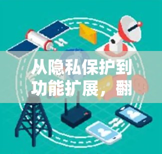 从隐私保护到功能扩展，翻墙软件在安卓手机中的探索与应用