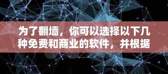 为了翻墙，你可以选择以下几种免费和商业的软件，并根据实际需求和安全考虑进行选择