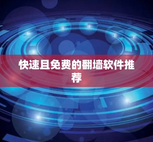 快速且免费的翻墙软件推荐