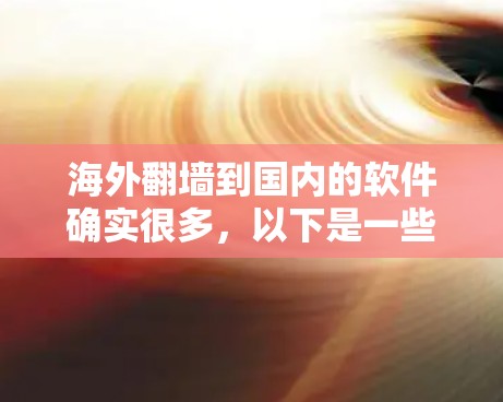 海外翻墙到国内的软件确实很多，以下是一些常见的例子及其特点