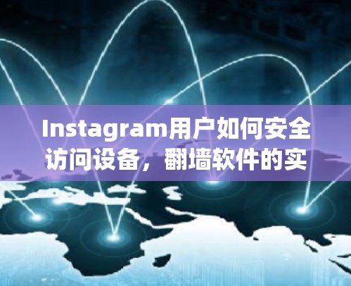 Instagram用户如何安全访问设备，翻墙软件的实用指南