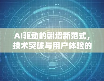 AI驱动的翻墙新范式,技术突破与用户体验的革新 AI驱动的翻墙新范式,技术突破与用户体验的革新