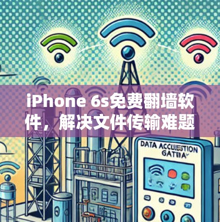 iPhone 6s免费翻墙软件,解决文件传输难题的高效解决方案 iPhone 6s免费翻墙软件,解决文件传输难题的高效解决方案
