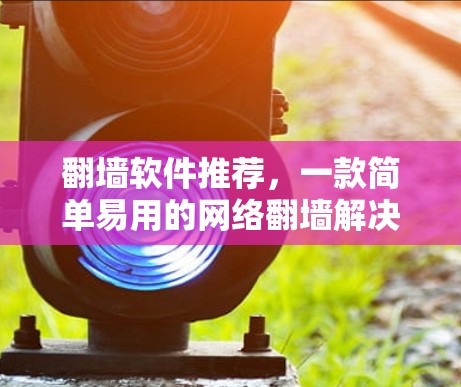 翻墙软件推荐，一款简单易用的网络翻墙解决方案