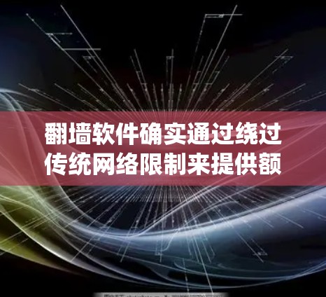 翻墙软件确实通过绕过传统网络限制来提供额外的访问，但也面临一些挑战和争议。以下是对这个问题的逐步解释和总结