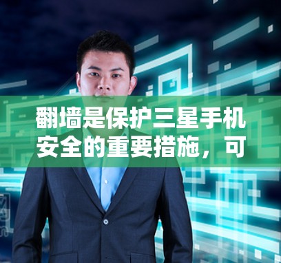 翻墙是保护三星手机安全的重要措施,可以通过以下步骤实现 翻墙是保护三星手机安全的重要措施,可以通过以下步骤实现