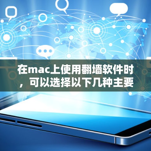 在mac上使用翻墙软件时，可以选择以下几种主要的选项，每款都有其特点和适用场景