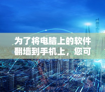 为了将电脑上的软件翻墙到手机上，您可以按照以下步骤操作