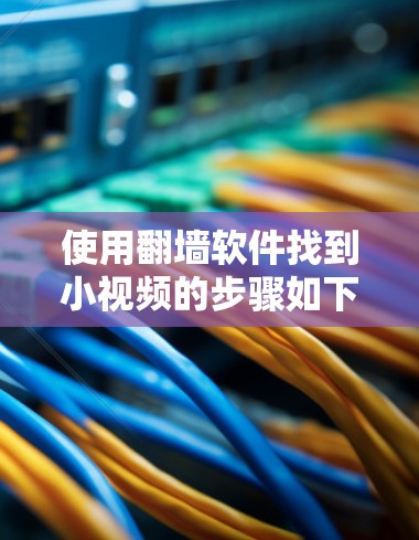 使用翻墙软件找到小视频的步骤如下