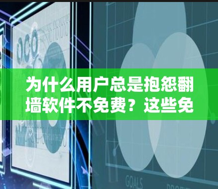 为什么用户总是抱怨翻墙软件不免费？这些免费翻墙软件能帮到你！