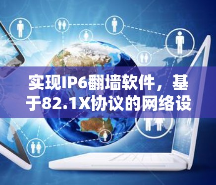 实现IP6翻墙软件,基于82.1X协议的网络设备连接解决方案 实现IP6翻墙软件,基于82.1X协议的网络设备连接解决方案
