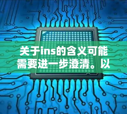 关于ins的含义可能需要进一步澄清。以下是一些常见的解释和对应的下载建议 关于ins的含义可能需要进一步澄清。以下是一些常见的解释和对应的下载建议