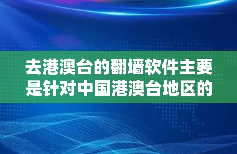 去港澳台的翻墙软件主要是针对中国港澳台地区的互联网访问功能，通常需要用户使用端到端的网络设备进行操作。以下是一些具体的例子和信息