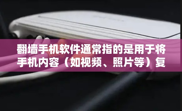 翻墙手机软件通常指的是用于将手机内容（如视频、照片等）复制到电脑上的软件。这些软件通常被称为翻墙手机或手机翻墙软件。破解版通常是指一些免费的软件，用户可以下载并运行，但可能有一些功能限制