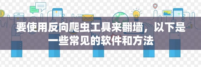要使用反向爬虫工具来翻墙,以下是一些常见的软件和方法 要使用反向爬虫工具来翻墙,以下是一些常见的软件和方法