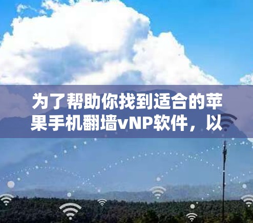 为了帮助你找到适合的苹果手机翻墙vNP软件，以下是一些步骤和建议