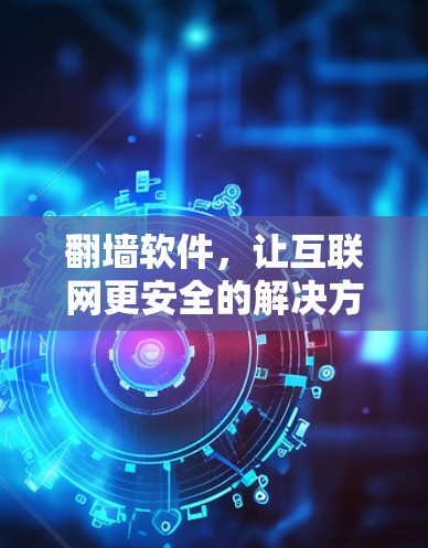 翻墙软件，让互联网更安全的解决方案