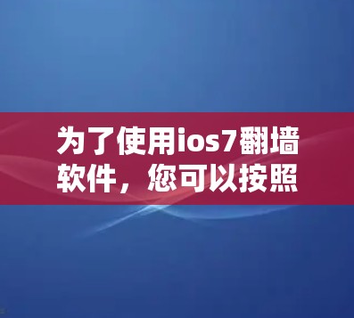 为了使用ios7翻墙软件,您可以按照以下步骤操作 为了使用ios7翻墙软件,您可以按照以下步骤操作