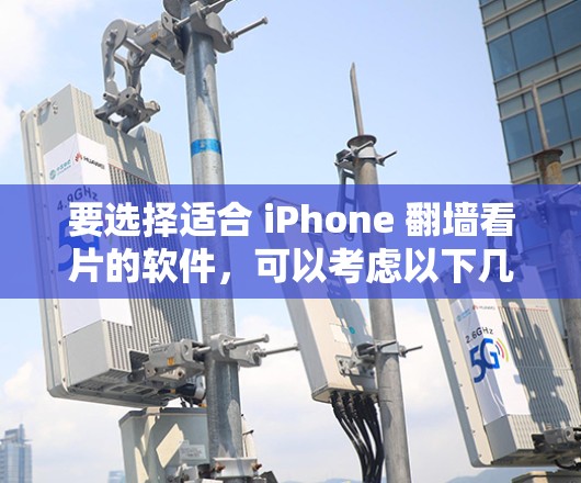 要选择适合 iPhone 翻墙看片的软件，可以考虑以下几种