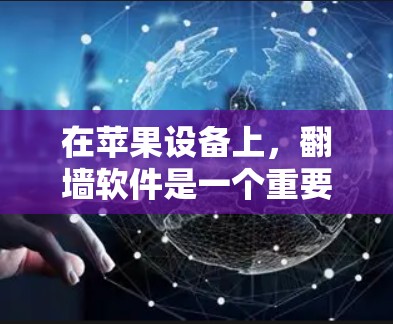 在苹果设备上，翻墙软件是一个重要的工具，帮助用户将从网络上传来的文件转移到目标设备或本地。以下是一些苹果上推荐的翻墙软件及其特点