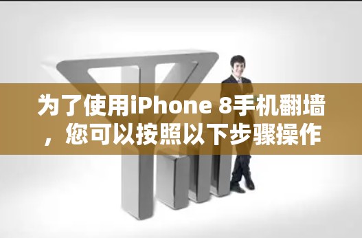 为了使用iPhone 8手机翻墙，您可以按照以下步骤操作