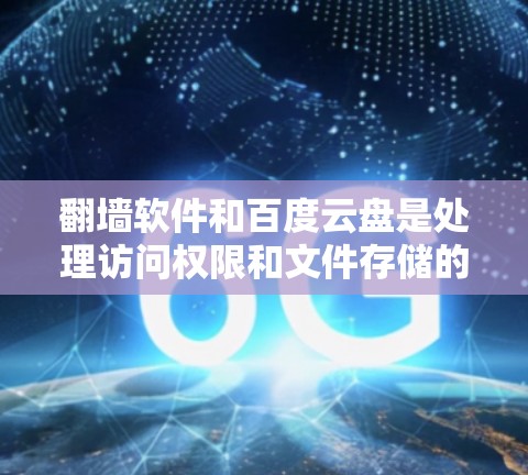 翻墙软件和百度云盘是处理访问权限和文件存储的工具，但它们的服务侧重点不同。以下是对两者的主要区别和特点的总结