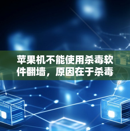 苹果机不能使用杀毒软件翻墙，原因在于杀毒软件需要较多内存运行，而苹果机的内存通常有限，导致杀毒软件无法正常工作。以下是解决这个问题的替代方案