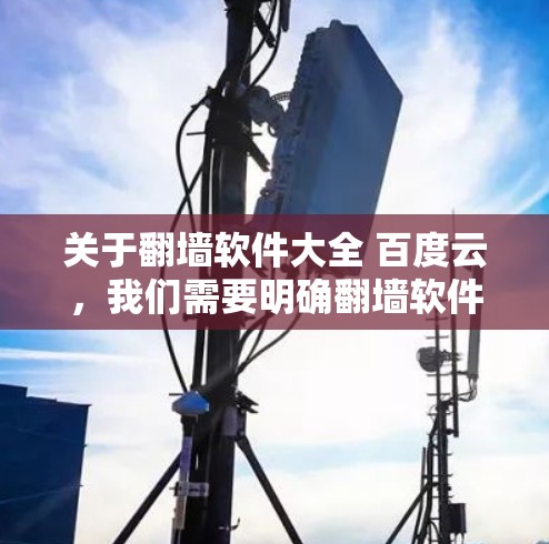 关于翻墙软件大全 百度云，我们需要明确翻墙软件和百度云的定义，然后分析它们在百度云上的应用