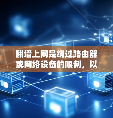翻墙上网是绕过路由器或网络设备的限制，以便访问互联网。以下是一个详细且系统化的步骤指南，帮助您顺利完成翻墙上网