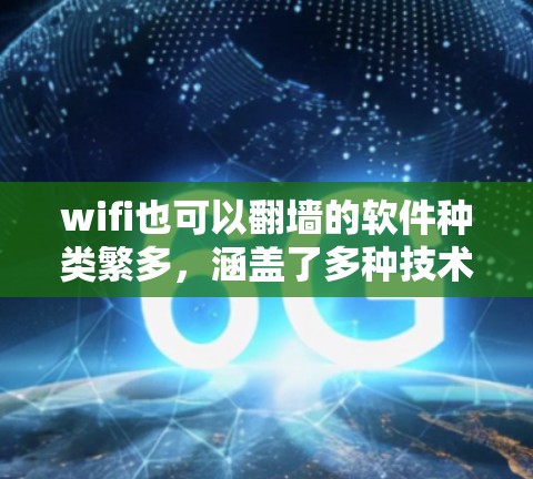 wifi也可以翻墙的软件种类繁多，涵盖了多种技术背景，以下是几种主要的翻墙软件及其特点