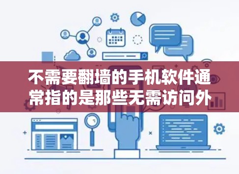 不需要翻墙的手机软件通常指的是那些无需访问外部网站或资源的软件，这些软件可以基于本地存储访问本地内容。以下是一些常见的不需要翻墙的手机软件
