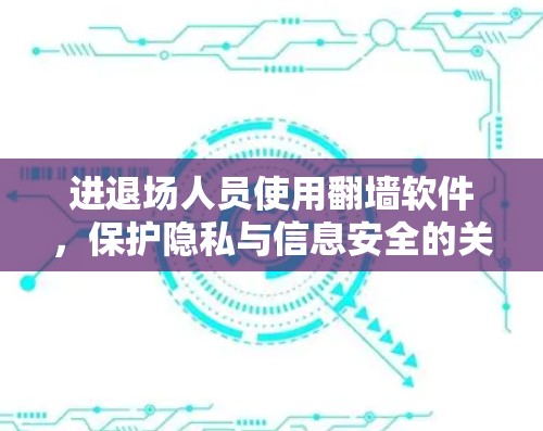 进退场人员使用翻墙软件，保护隐私与信息安全的关键工具