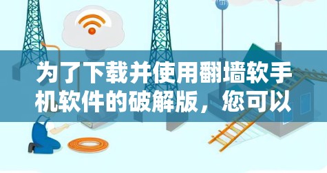 为了下载并使用翻墙软手机软件的破解版,您可以按照以下步骤操作 为了下载并使用翻墙软手机软件的破解版,您可以按照以下步骤操作