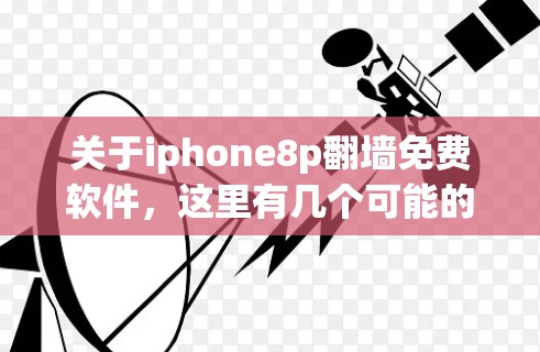 关于iphone8p翻墙免费软件,这里有几个可能的解释 关于iphone8p翻墙免费软件,这里有几个可能的解释