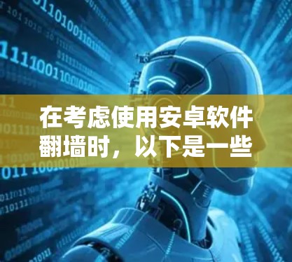 在考虑使用安卓软件翻墙时,以下是一些关键步骤和建议
