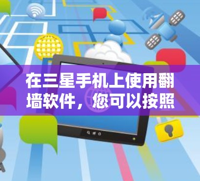 在三星手机上使用翻墙软件，您可以按照以下步骤操作