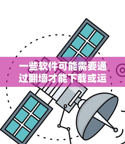 一些软件可能需要通过翻墙才能下载或运行。翻墙通常指的是通过特定的网络协议或配置，允许用户访问互联网资源，例如服务器上的文件或网站