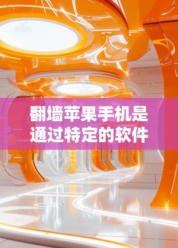 翻墙苹果手机是通过特定的软件和步骤访问苹果互联网的手段。以下是详细的步骤指南