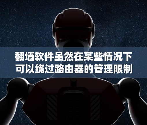 翻墙软件虽然在某些情况下可以绕过路由器的管理限制，但它并不是真正的网络管理工具。以下是对这一问题的分步解释和建议