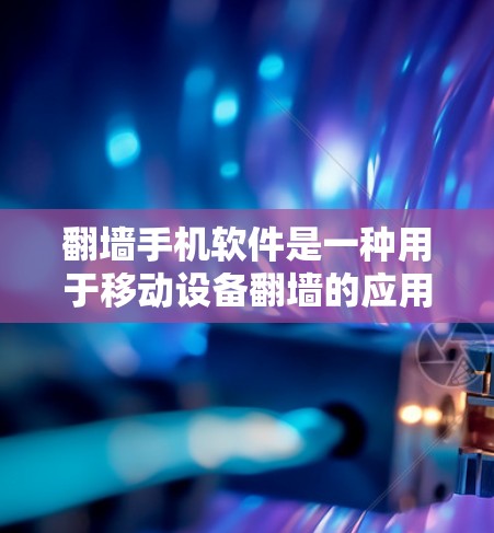 翻墙手机软件是一种用于移动设备翻墙的应用程序,能够帮助用户在手机上完成设备翻墙任务。以下是对该问题的详细总结 翻墙手机软件是一种用于移动设备翻墙的应用程序,能够帮助用户在手机上完成设备翻墙任务。以下是对该问题的详细总结