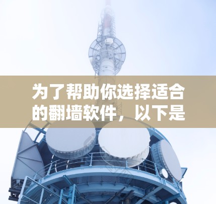 为了帮助你选择适合的翻墙软件，以下是一些推荐，涵盖不同需求的类型
