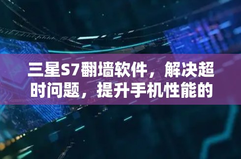 三星S7翻墙软件，解决超时问题，提升手机性能的解决方案