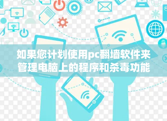 如果您计划使用pc翻墙软件来管理电脑上的程序和杀毒功能，以下是一些关键步骤和建议，帮助您顺利完成翻墙操作