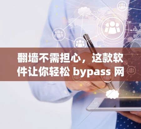 翻墙不需担心，这款软件让你轻松 bypass 网络边界