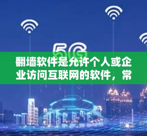 翻墙软件是允许个人或企业访问互联网的软件，常见于翻墙网站和应用程序。以下是对这些软件的总结，帮助用户选择合适的翻墙软件
