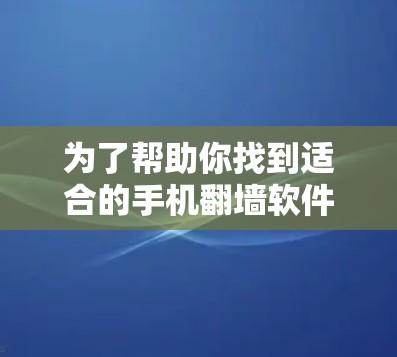 为了帮助你找到适合的手机翻墙软件，以下是详细的建议