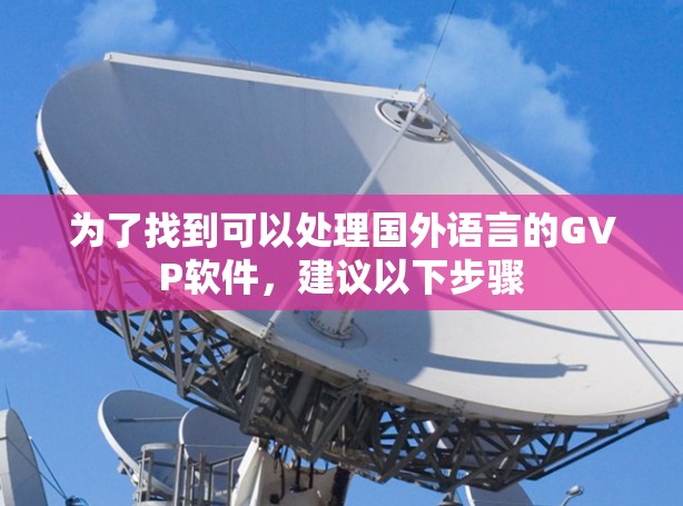 为了找到可以处理国外语言的GVP软件，建议以下步骤
